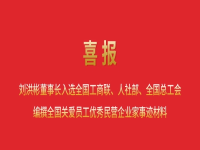 喜報丨劉洪彬董事長入選全國工商聯(lián)、人社部、全國總工會編撰全國關(guān)愛員工優(yōu)秀民營企業(yè)家事跡材料